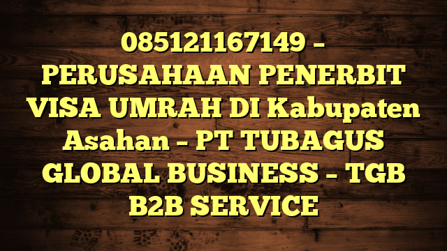 085121167149 – PERUSAHAAN PENERBIT VISA UMRAH DI Kabupaten Asahan – PT TUBAGUS GLOBAL BUSINESS – TGB B2B SERVICE