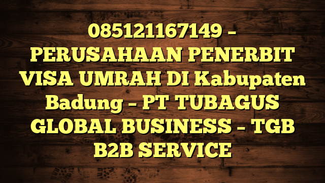 085121167149 – PERUSAHAAN PENERBIT VISA UMRAH DI Kabupaten Badung  – PT TUBAGUS GLOBAL BUSINESS – TGB B2B SERVICE