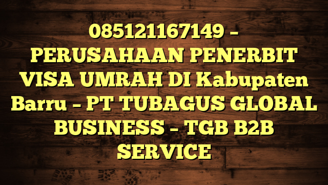 085121167149 – PERUSAHAAN PENERBIT VISA UMRAH DI Kabupaten Barru  – PT TUBAGUS GLOBAL BUSINESS – TGB B2B SERVICE