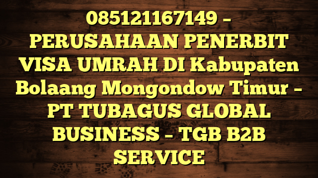 085121167149 – PERUSAHAAN PENERBIT VISA UMRAH DI Kabupaten Bolaang Mongondow Timur  – PT TUBAGUS GLOBAL BUSINESS – TGB B2B SERVICE