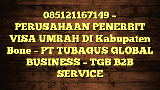 085121167149 – PERUSAHAAN PENERBIT VISA UMRAH DI Kabupaten Bone  – PT TUBAGUS GLOBAL BUSINESS – TGB B2B SERVICE