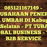 085121167149 – PERUSAHAAN PENERBIT VISA UMRAH DI Kabupaten Buru Selatan  – PT TUBAGUS GLOBAL BUSINESS – TGB B2B SERVICE