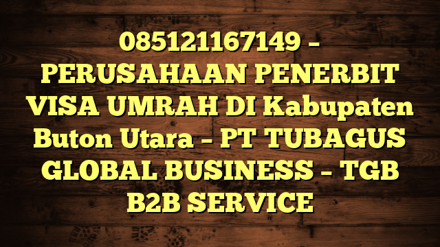 085121167149 – PERUSAHAAN PENERBIT VISA UMRAH DI Kabupaten Buton Utara  – PT TUBAGUS GLOBAL BUSINESS – TGB B2B SERVICE