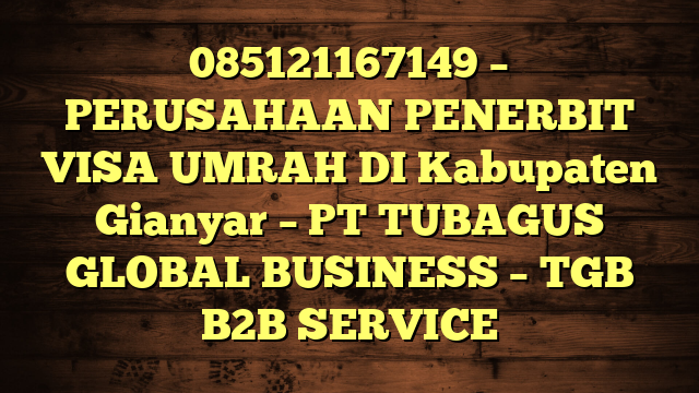 085121167149 – PERUSAHAAN PENERBIT VISA UMRAH DI Kabupaten Gianyar – PT TUBAGUS GLOBAL BUSINESS – TGB B2B SERVICE