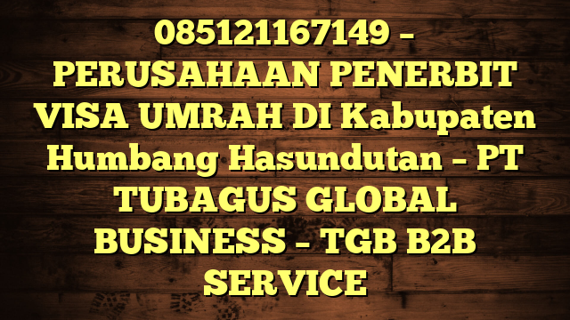 085121167149 – PERUSAHAAN PENERBIT VISA UMRAH DI Kabupaten Humbang Hasundutan  – PT TUBAGUS GLOBAL BUSINESS – TGB B2B SERVICE