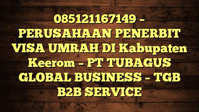 085121167149 – PERUSAHAAN PENERBIT VISA UMRAH DI Kabupaten Keerom  – PT TUBAGUS GLOBAL BUSINESS – TGB B2B SERVICE