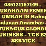 085121167149 – PERUSAHAAN PENERBIT VISA UMRAH DI Kabupaten Kepulauan Anambas  – PT TUBAGUS GLOBAL BUSINESS – TGB B2B SERVICE