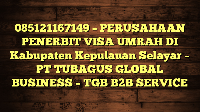 085121167149 – PERUSAHAAN PENERBIT VISA UMRAH DI Kabupaten Kepulauan Selayar  – PT TUBAGUS GLOBAL BUSINESS – TGB B2B SERVICE