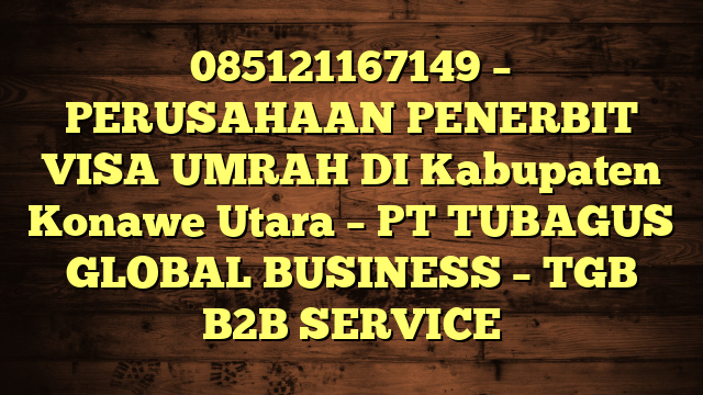 085121167149 – PERUSAHAAN PENERBIT VISA UMRAH DI Kabupaten Konawe Utara  – PT TUBAGUS GLOBAL BUSINESS – TGB B2B SERVICE