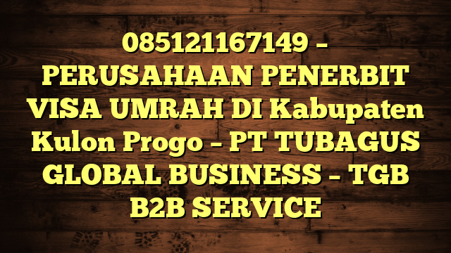 085121167149 – PERUSAHAAN PENERBIT VISA UMRAH DI Kabupaten Kulon Progo  – PT TUBAGUS GLOBAL BUSINESS – TGB B2B SERVICE