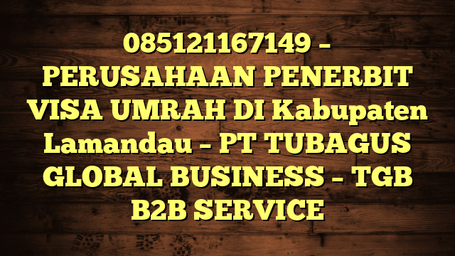 085121167149 – PERUSAHAAN PENERBIT VISA UMRAH DI Kabupaten Lamandau  – PT TUBAGUS GLOBAL BUSINESS – TGB B2B SERVICE
