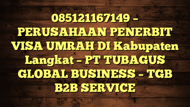 085121167149 – PERUSAHAAN PENERBIT VISA UMRAH DI Kabupaten Langkat  – PT TUBAGUS GLOBAL BUSINESS – TGB B2B SERVICE