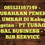 085121167149 – PERUSAHAAN PENERBIT VISA UMRAH DI Kabupaten Magetan  – PT TUBAGUS GLOBAL BUSINESS – TGB B2B SERVICE