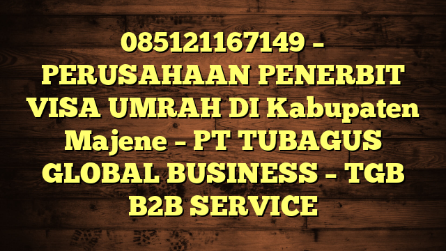 085121167149 – PERUSAHAAN PENERBIT VISA UMRAH DI Kabupaten Majene  – PT TUBAGUS GLOBAL BUSINESS – TGB B2B SERVICE