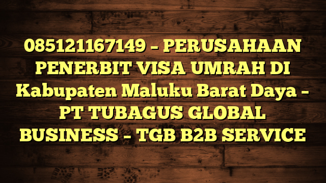 085121167149 – PERUSAHAAN PENERBIT VISA UMRAH DI Kabupaten Maluku Barat Daya – PT TUBAGUS GLOBAL BUSINESS – TGB B2B SERVICE