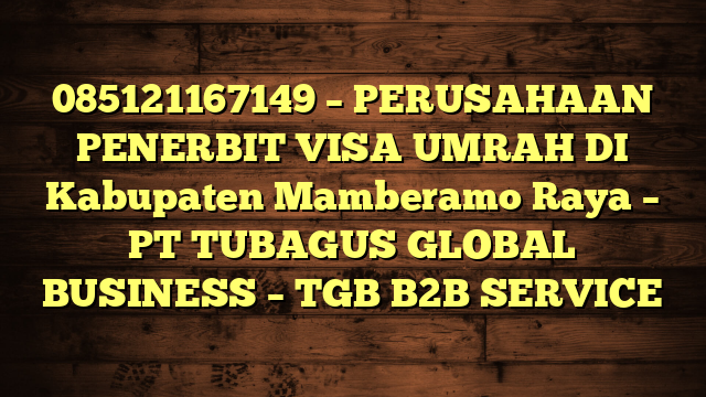 085121167149 – PERUSAHAAN PENERBIT VISA UMRAH DI Kabupaten Mamberamo Raya  – PT TUBAGUS GLOBAL BUSINESS – TGB B2B SERVICE