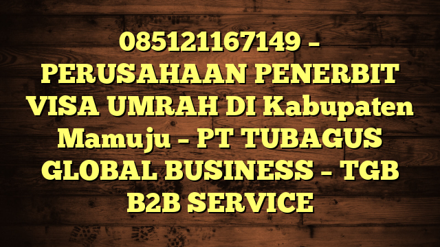 085121167149 – PERUSAHAAN PENERBIT VISA UMRAH DI Kabupaten Mamuju  – PT TUBAGUS GLOBAL BUSINESS – TGB B2B SERVICE