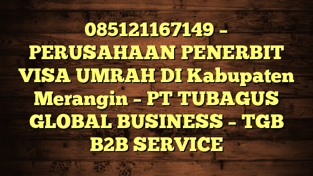 085121167149 – PERUSAHAAN PENERBIT VISA UMRAH DI Kabupaten Merangin  – PT TUBAGUS GLOBAL BUSINESS – TGB B2B SERVICE