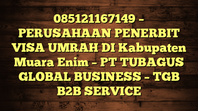 085121167149 – PERUSAHAAN PENERBIT VISA UMRAH DI Kabupaten Muara Enim  – PT TUBAGUS GLOBAL BUSINESS – TGB B2B SERVICE