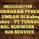 085121167149 – PERUSAHAAN PENERBIT VISA UMRAH DI Kabupaten Nabire  – PT TUBAGUS GLOBAL BUSINESS – TGB B2B SERVICE