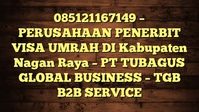 085121167149 – PERUSAHAAN PENERBIT VISA UMRAH DI Kabupaten Nagan Raya  – PT TUBAGUS GLOBAL BUSINESS – TGB B2B SERVICE