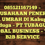 085121167149 – PERUSAHAAN PENERBIT VISA UMRAH DI Kabupaten Nduga  – PT TUBAGUS GLOBAL BUSINESS – TGB B2B SERVICE