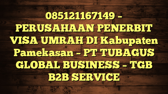 085121167149 – PERUSAHAAN PENERBIT VISA UMRAH DI Kabupaten Pamekasan  – PT TUBAGUS GLOBAL BUSINESS – TGB B2B SERVICE