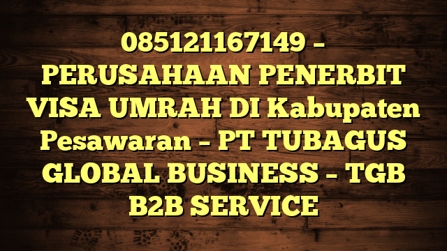 085121167149 – PERUSAHAAN PENERBIT VISA UMRAH DI Kabupaten Pesawaran  – PT TUBAGUS GLOBAL BUSINESS – TGB B2B SERVICE