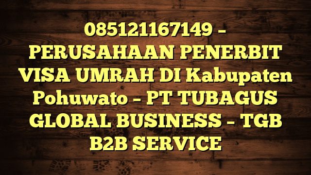 085121167149 – PERUSAHAAN PENERBIT VISA UMRAH DI Kabupaten Pohuwato  – PT TUBAGUS GLOBAL BUSINESS – TGB B2B SERVICE