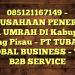 085121167149 – PERUSAHAAN PENERBIT VISA UMRAH DI Kabupaten Pulang Pisau  – PT TUBAGUS GLOBAL BUSINESS – TGB B2B SERVICE