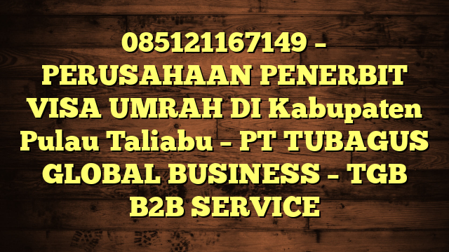 085121167149 – PERUSAHAAN PENERBIT VISA UMRAH DI Kabupaten Pulau Taliabu  – PT TUBAGUS GLOBAL BUSINESS – TGB B2B SERVICE