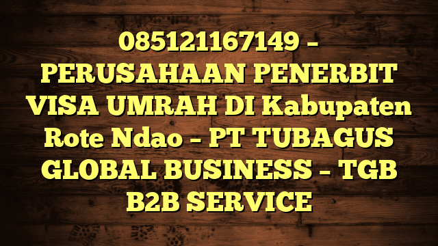 085121167149 – PERUSAHAAN PENERBIT VISA UMRAH DI Kabupaten Rote Ndao  – PT TUBAGUS GLOBAL BUSINESS – TGB B2B SERVICE