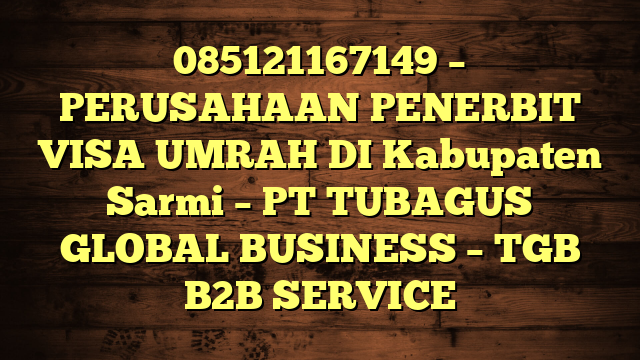 085121167149 – PERUSAHAAN PENERBIT VISA UMRAH DI Kabupaten Sarmi  – PT TUBAGUS GLOBAL BUSINESS – TGB B2B SERVICE