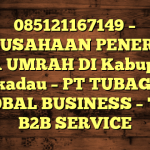 085121167149 – PERUSAHAAN PENERBIT VISA UMRAH DI Kabupaten Sekadau  – PT TUBAGUS GLOBAL BUSINESS – TGB B2B SERVICE