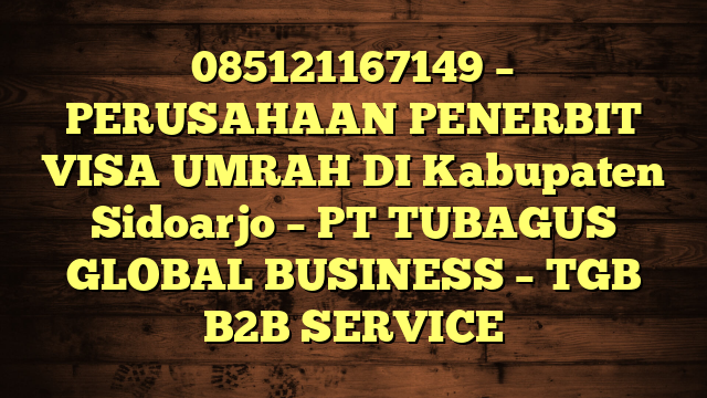 085121167149 – PERUSAHAAN PENERBIT VISA UMRAH DI Kabupaten Sidoarjo  – PT TUBAGUS GLOBAL BUSINESS – TGB B2B SERVICE