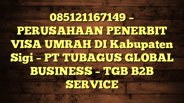 085121167149 – PERUSAHAAN PENERBIT VISA UMRAH DI Kabupaten Sigi  – PT TUBAGUS GLOBAL BUSINESS – TGB B2B SERVICE