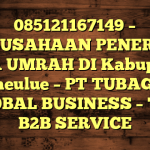 085121167149 – PERUSAHAAN PENERBIT VISA UMRAH DI Kabupaten Simeulue  – PT TUBAGUS GLOBAL BUSINESS – TGB B2B SERVICE