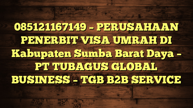 085121167149 – PERUSAHAAN PENERBIT VISA UMRAH DI Kabupaten Sumba Barat Daya  – PT TUBAGUS GLOBAL BUSINESS – TGB B2B SERVICE
