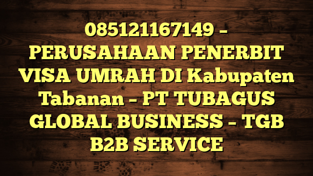 085121167149 – PERUSAHAAN PENERBIT VISA UMRAH DI Kabupaten Tabanan  – PT TUBAGUS GLOBAL BUSINESS – TGB B2B SERVICE