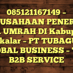 085121167149 – PERUSAHAAN PENERBIT VISA UMRAH DI Kabupaten Takalar  – PT TUBAGUS GLOBAL BUSINESS – TGB B2B SERVICE