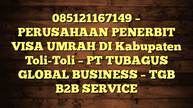 085121167149 – PERUSAHAAN PENERBIT VISA UMRAH DI Kabupaten Toli-Toli  – PT TUBAGUS GLOBAL BUSINESS – TGB B2B SERVICE