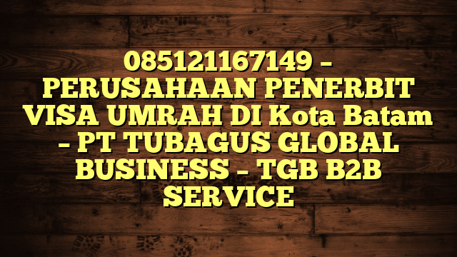085121167149 – PERUSAHAAN PENERBIT VISA UMRAH DI Kota Batam  – PT TUBAGUS GLOBAL BUSINESS – TGB B2B SERVICE