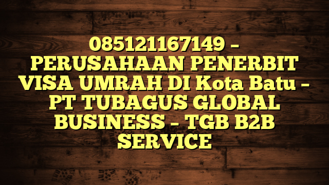 085121167149 – PERUSAHAAN PENERBIT VISA UMRAH DI Kota Batu  – PT TUBAGUS GLOBAL BUSINESS – TGB B2B SERVICE