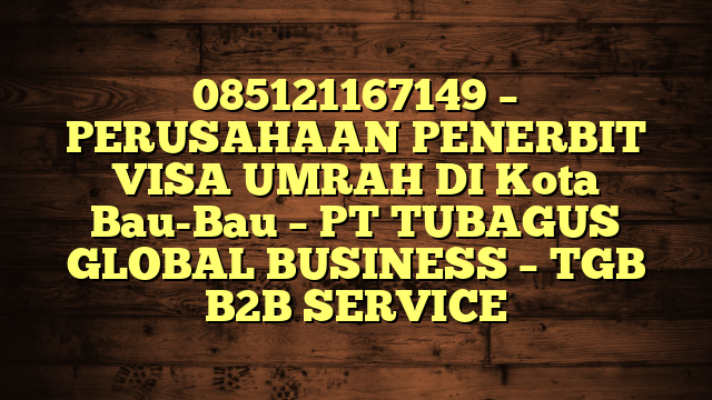 085121167149 – PERUSAHAAN PENERBIT VISA UMRAH DI Kota Bau-Bau  – PT TUBAGUS GLOBAL BUSINESS – TGB B2B SERVICE