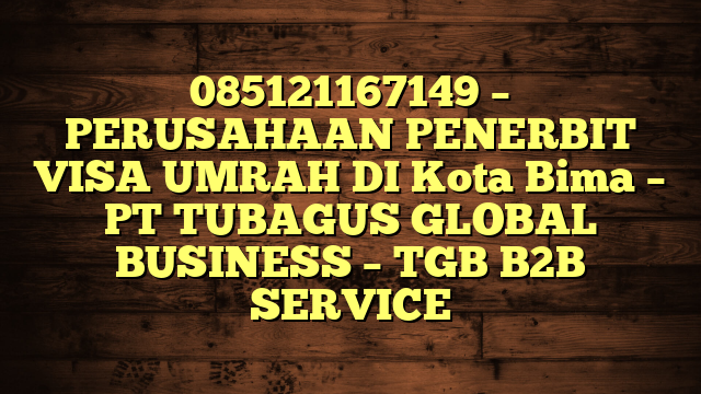 085121167149 – PERUSAHAAN PENERBIT VISA UMRAH DI Kota Bima  – PT TUBAGUS GLOBAL BUSINESS – TGB B2B SERVICE