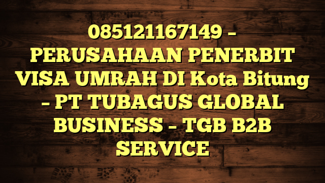 085121167149 – PERUSAHAAN PENERBIT VISA UMRAH DI Kota Bitung  – PT TUBAGUS GLOBAL BUSINESS – TGB B2B SERVICE