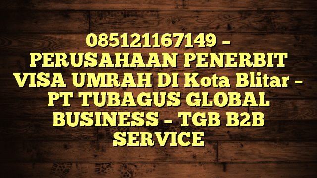 085121167149 – PERUSAHAAN PENERBIT VISA UMRAH DI Kota Blitar  – PT TUBAGUS GLOBAL BUSINESS – TGB B2B SERVICE