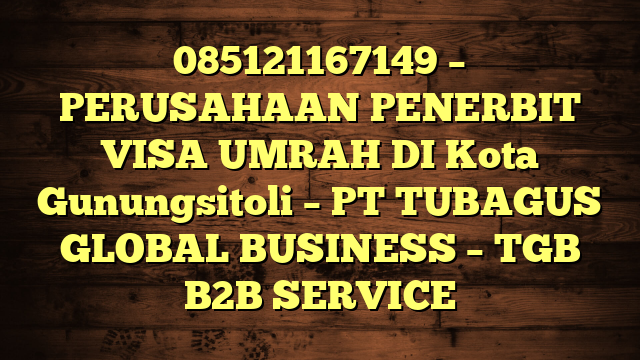 085121167149 – PERUSAHAAN PENERBIT VISA UMRAH DI Kota Gunungsitoli  – PT TUBAGUS GLOBAL BUSINESS – TGB B2B SERVICE