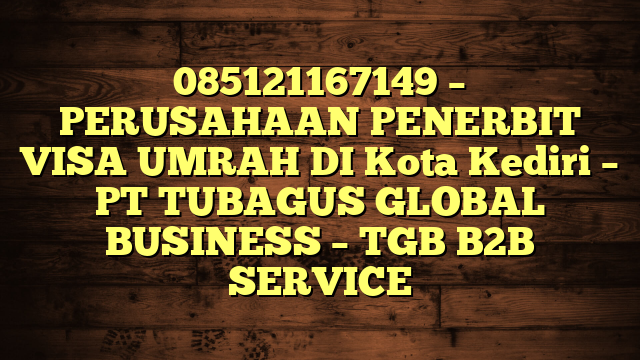 085121167149 – PERUSAHAAN PENERBIT VISA UMRAH DI Kota Kediri  – PT TUBAGUS GLOBAL BUSINESS – TGB B2B SERVICE