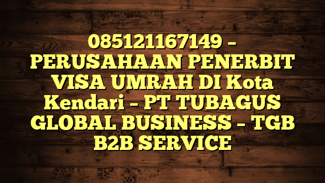 085121167149 – PERUSAHAAN PENERBIT VISA UMRAH DI Kota Kendari  – PT TUBAGUS GLOBAL BUSINESS – TGB B2B SERVICE